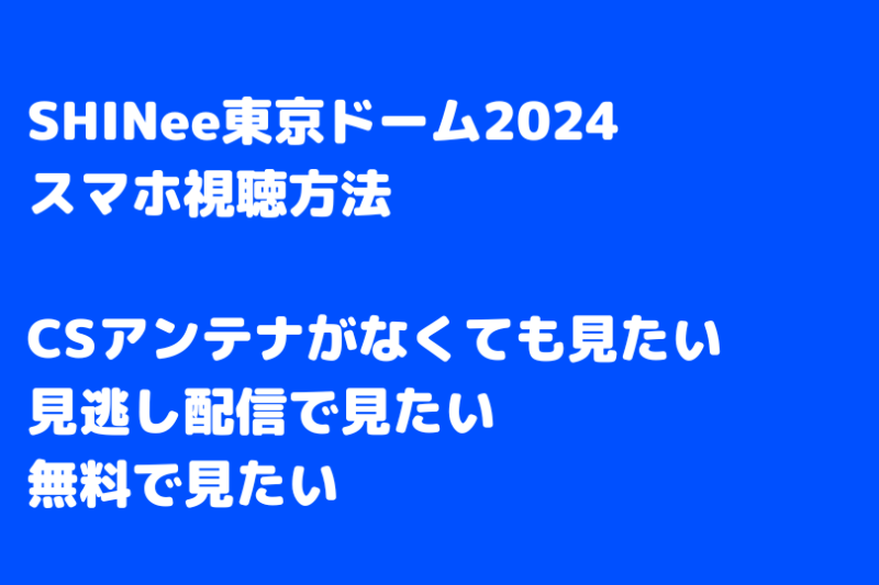 SHINee東京ドーム2024の生放送スマホ視聴方法